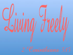 2 Corinthians 5-15 Living Freely